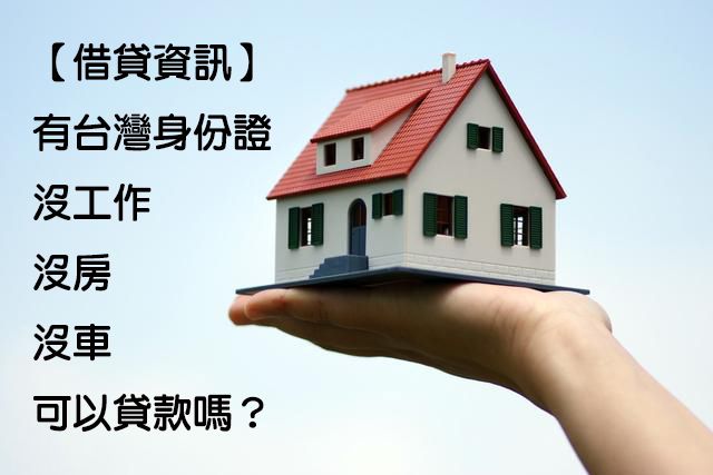 【借貸資訊】有台灣身份證沒工作沒房沒車可以貸款嗎？